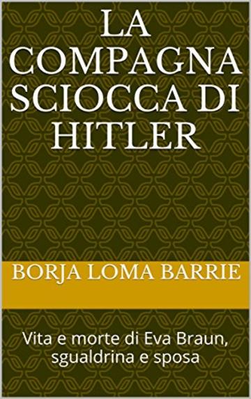 La Compagna Sciocca di Hitler: Vita e morte di Eva Braun, sgualdrina e sposa